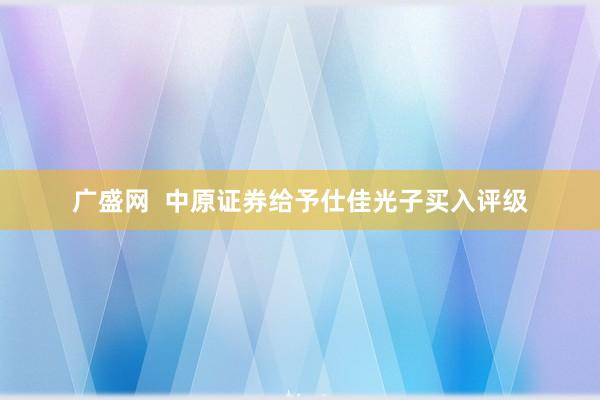 广盛网  中原证券给予仕佳光子买入评级