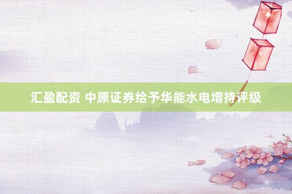 汇盈配资 中原证券给予华能水电增持评级