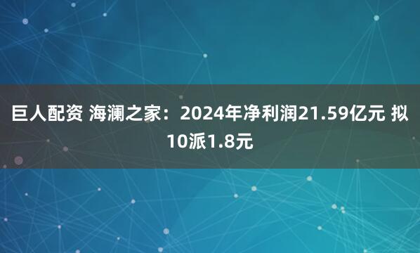 巨人配资 海澜之家：2024年净利润21.59亿元 拟10派1.8元
