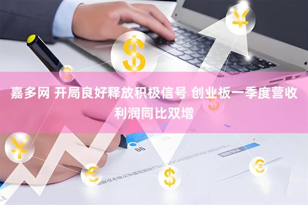 嘉多网 开局良好释放积极信号 创业板一季度营收利润同比双增