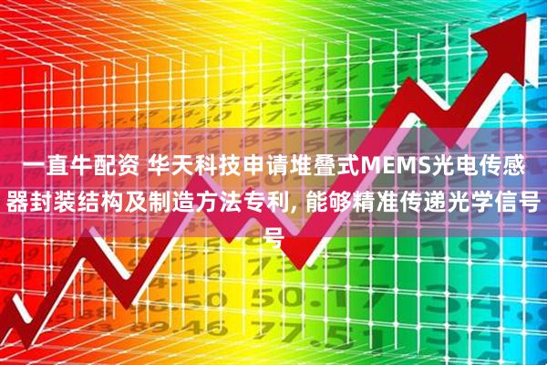 一直牛配资 华天科技申请堆叠式MEMS光电传感器封装结构及制造方法专利, 能够精准传递光学信号