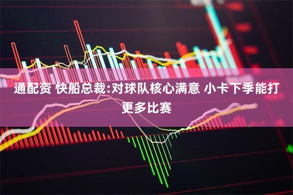 通配资 快船总裁:对球队核心满意 小卡下季能打更多比赛