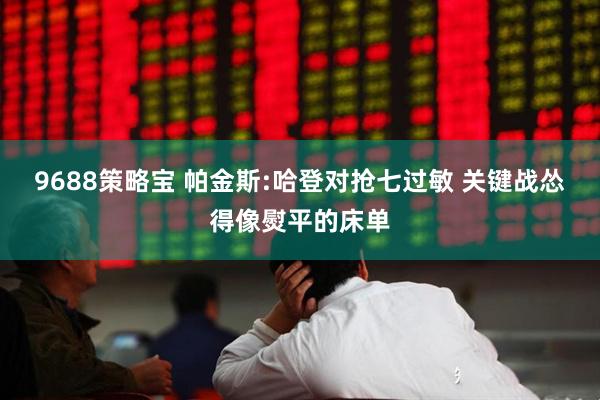 9688策略宝 帕金斯:哈登对抢七过敏 关键战怂得像熨平的床单