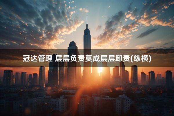 冠达管理 层层负责莫成层层卸责(纵横)