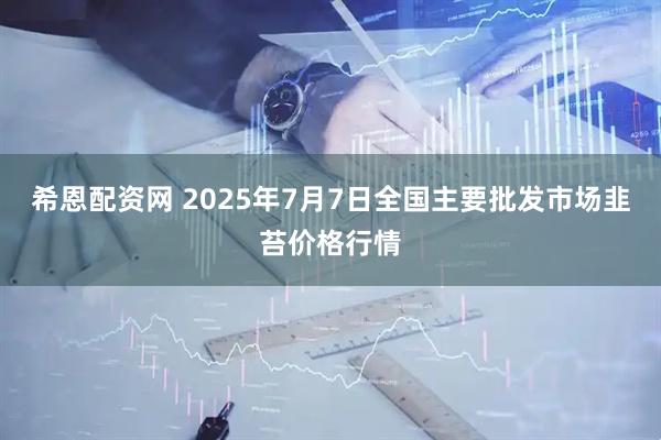 希恩配资网 2025年7月7日全国主要批发市场韭苔价格行情