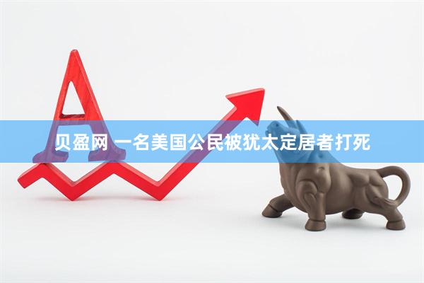 贝盈网 一名美国公民被犹太定居者打死
