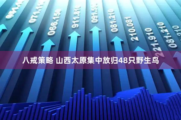 八戒策略 山西太原集中放归48只野生鸟